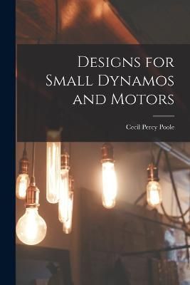 Designs for Small Dynamos and Motors By Poole 9781019087893