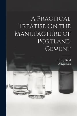 Practical Treatise On the Manufacture of Portland Cement By Reid
