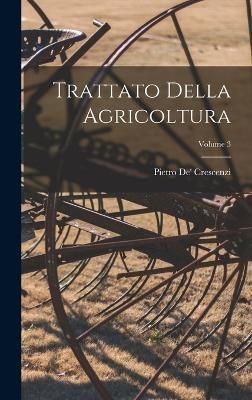 Trattato Della Agricoltura; Volume 3 By Crescenzi 9781019097168