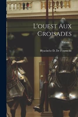 L'ouest Aux Croisades; Volume 1 By De Fourmont 9781019105818