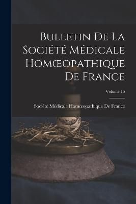 Bulletin De La Société Médicale Homoeopathique De France; Volume 16