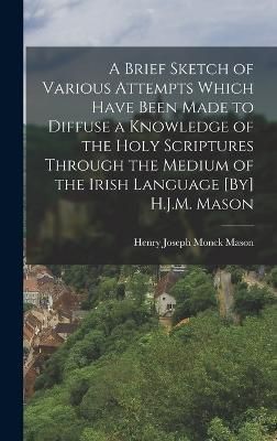 Brief Sketch of Various Attempts Which Have Been Made to Diffuse a Knowledge of the Holy Scriptures Through the Medium of the Irish Language ...