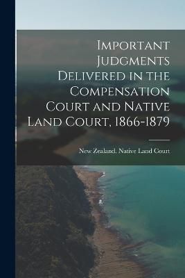 Important Judgments Delivered in the Compensation Court and Native Land Court, 1866-1879