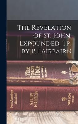 Revelation of St. John, Expounded, Tr. by P. Fairbairn By Anonymous