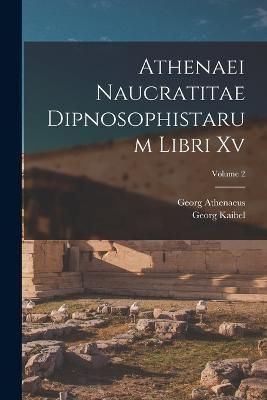 Athenaei Naucratitae Dipnosophistarum Libri Xv; Volume 2 By Kaibel