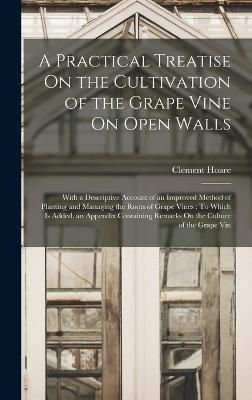 Practical Treatise On the Cultivation of the Grape Vine On Open Walls