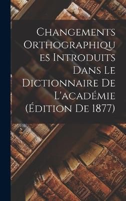 Changements Orthographiques Introduits Dans Le Dictionnaire De L'académie (Édition De 1877)