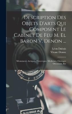 Description Des Objets D'arts Qui Composent Le Cabinet De Feu M. El Baron V. Denon ...