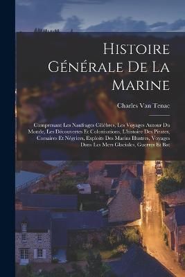 Histoire générale de la marine; comprenant les naufrages célèbres, les voyages autour du monde, les découvertes et colonisations, ...