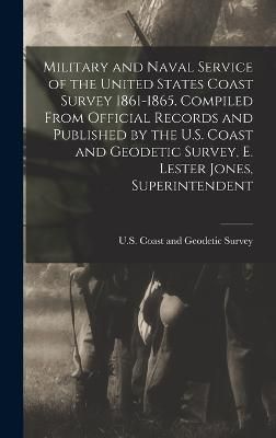Military and Naval Service of the United States Coast Survey 1861-1865. Compiled From Official Records and Published by the U.S. Coast and ...