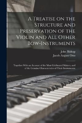 A Treatise on the Structure and Preservation of the Violin and all Other Bow-instruments; Together With an Account of the Most Celebrated ...