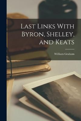 Last Links With Byron, Shelley, and Keats By Graham 9781019194676