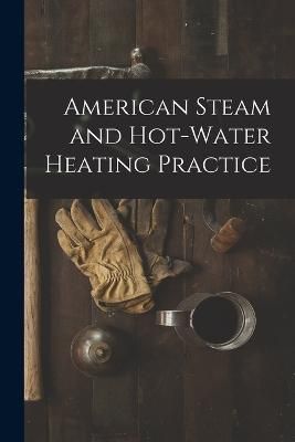 American Steam and Hot-water Heating Practice By Anonymous (Paperback)