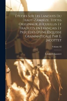 Études sur les langues du Haut-Zambèze. Textes originaux, recueillis et traduits en français et précédés d'une esquisse grammaticale par ...