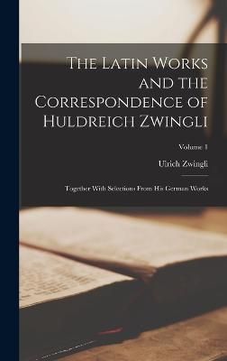 Latin Works and the Correspondence of Huldreich Zwingli By Zwingli