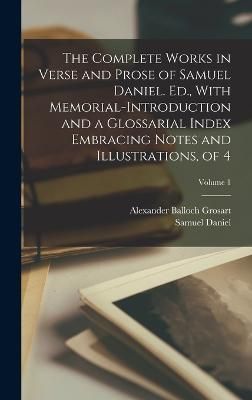 Complete Works in Verse and Prose of Samuel Daniel. Ed., With Memorial-Introduction and a Glossarial Index Embracing Notes and Illustrations, of ...