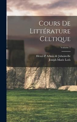 Cours de littérature celtique; Volume 5 By Arbois de Jubainville