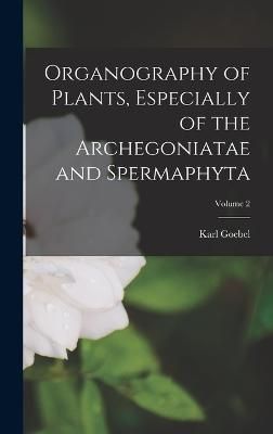 Organography of Plants, Especially of the Archegoniatae and Spermaphyta; Volume 2