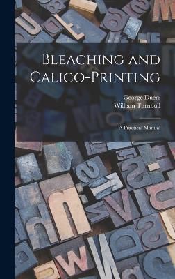 Bleaching and Calico-printing; a Practical Manual By George (Hardback)