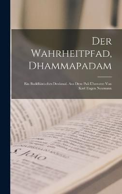 Wahrheitpfad, Dhammapadam; ein buddhistisches Denkmal. Aus dem Pali übersetzt von Karl Eugen Neumann