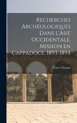 Recherches archéologiques dans l'Asie occidentale. Mission en Cappadoce, 1893-1894