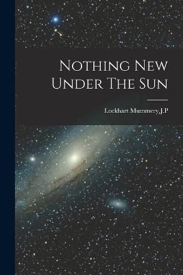 Nothing New Under The Sun By Lockhart Mummery 9781019274088