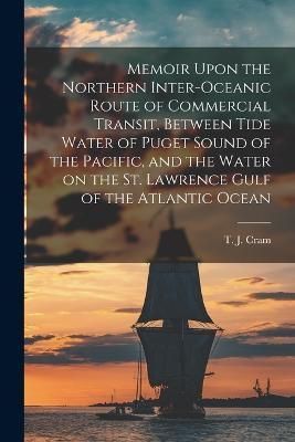Memoir Upon the Northern Inter-oceanic Route of Commercial Transit, Between Tide Water of Puget Sound of the Pacific, and the Water on the St. ...