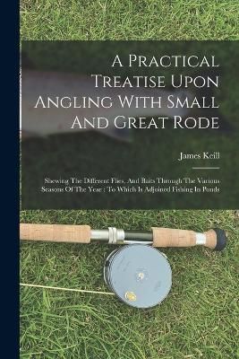 Practical Treatise Upon Angling With Small And Great Rode By Keill