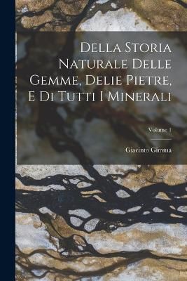 Della Storia Naturale Delle Gemme, Delie Pietre, E Di Tutti I Minerali; Volume 1