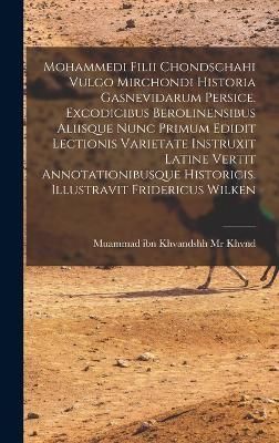 Mohammedi Filii Chondschahi Vulgo Mirchondi Historia Gasnevidarum Persice. Excodicibus Berolinensibus Aliisque Nunc Primum Edidit Lectionis ...