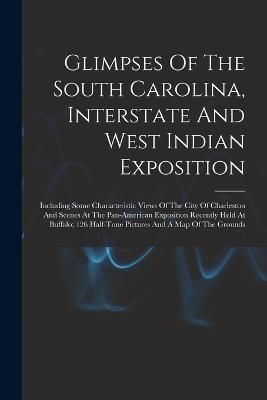 Glimpses Of The South Carolina, Interstate And West Indian Exposition; Including Some Characteristic Views Of The City Of Charleston And Scenes At The