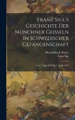 Franz Sigl's Geschichte Der Münchner Geißeln In Schwedischer Gefangenschaft