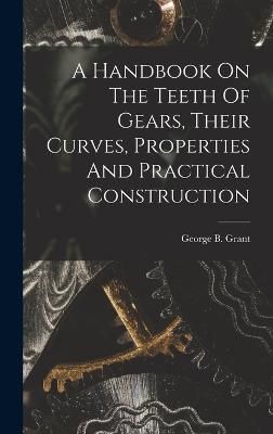 A Handbook On The Teeth Of Gears, Their Curves, Properties And Practical Construction
