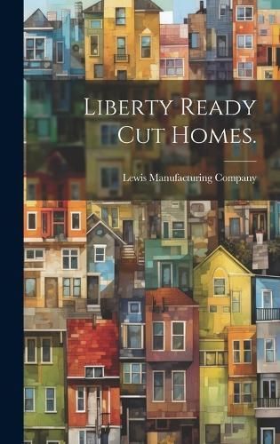 Liberty Ready Cut Homes. By Lewis Manufacturing Company (creator)