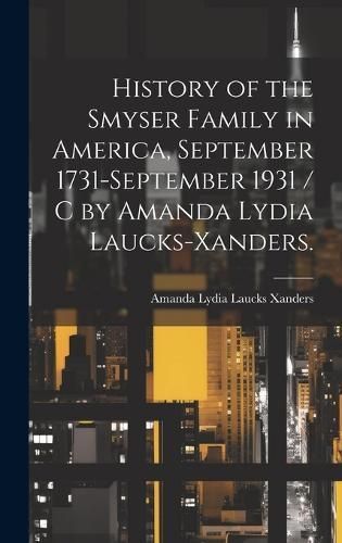History of the Smyser Family in America, September 1731-September 1931 / C by Amanda Lydia Laucks-Xanders.