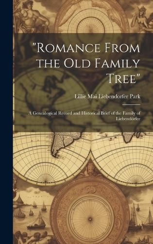 "Romance From the Old Family Tree"; a Genealogical Record and Historical Brief of the Family of Liebendo?rfer