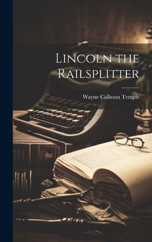 Lincoln the Railsplitter By Wayne Calhoun 1924- Temple 9781019364550