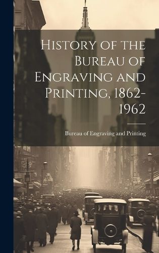 History of the Bureau of Engraving and Printing, 1862-1962 (Hardback)
