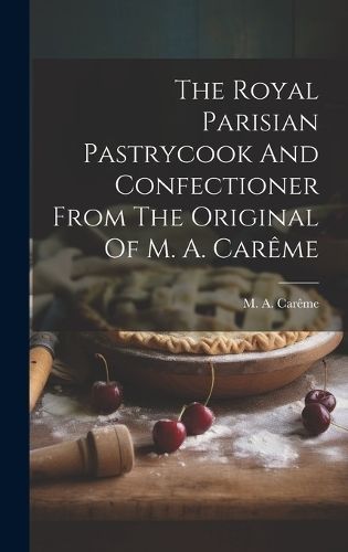 Royal Parisian Pastrycook And Confectioner From The Original Of M. A. Carême