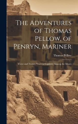 Adventures of Thomas Pellow, of Penryn, Mariner By Pellow (Hardback)