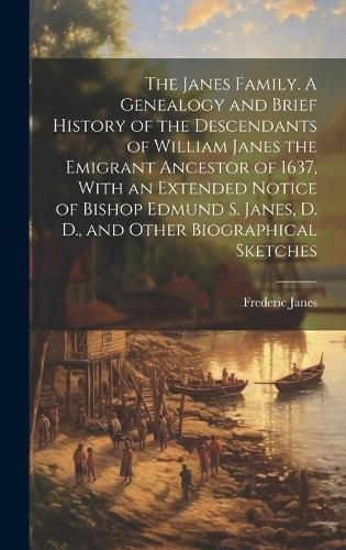 Janes Family. A Genealogy and Brief History of the Descendants of William Janes the Emigrant Ancestor of 1637, With an Extended Notice of Bishop ...