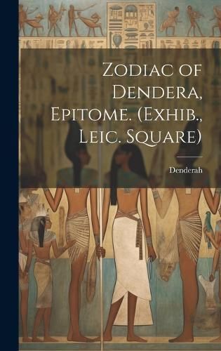 Zodiac of Dendera, Epitome. (Exhib., Leic. Square) By Denderah