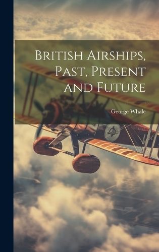 British Airships, Past, Present and Future By Whale 9781019395554
