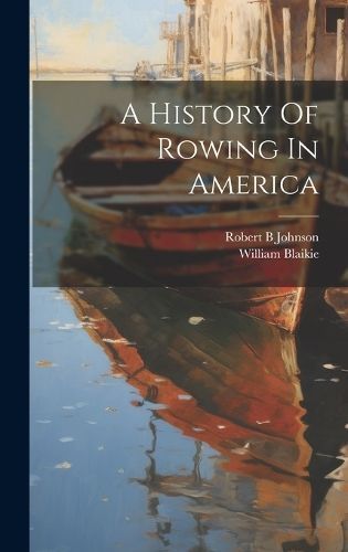 History Of Rowing In America By B 9781019398500 (Hardback)