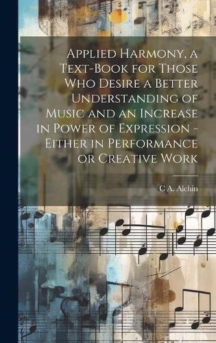 Applied Harmony, a Text-book for Those who Desire a Better Understanding of Music and an Increase in Power of Expression - Either in Performance ...