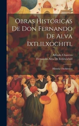 Obras Históricas De Don Fernando De Alva Ixtlilxochitl By Chavero