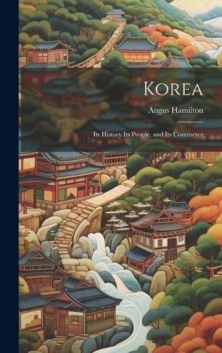 Korea; Its History Its People, and Its Commerce By Hamilton (Hardback)