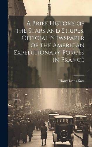 Brief History of the Stars and Stripes, Official Newspaper of the American Expeditionary Forces in France