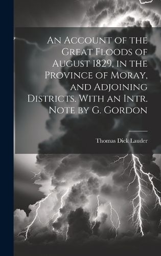 Account of the Great Floods of August 1829, in the Province of Moray, and Adjoining Districts. With an Intr. Note by G. Gordon
