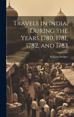 Travels in India During the Years 1780, 1781, 1782 & 1783 (Hardback)